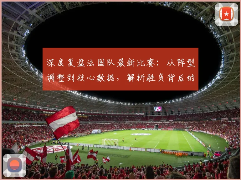 深度复盘法国队最新比赛：从阵型调整到核心数据，解析胜负背后的关键战术