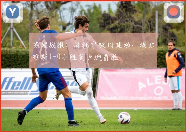芬超战报:海托宁破门建功,埃尔维斯1-0小胜奥卢迎首胜