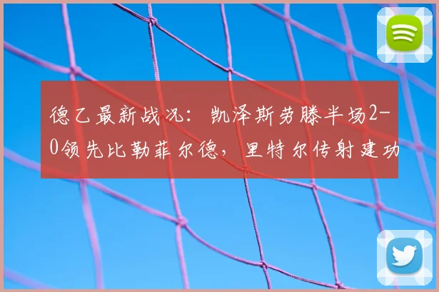德乙最新战况:凯泽斯劳滕半场2-0领先比勒菲尔德,里特尔传射建功