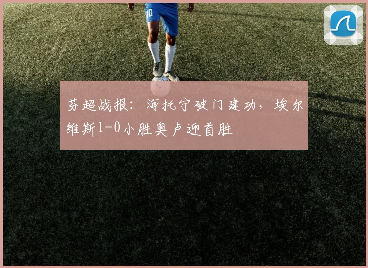 芬超战报：海托宁破门建功，埃尔维斯1-0小胜奥卢迎首胜