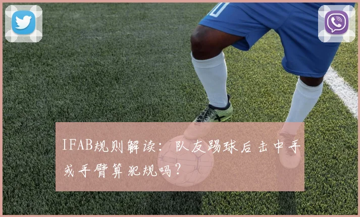 IFAB规则解读：队友踢球后击中手或手臂算犯规吗？