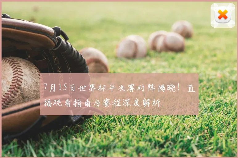 7月15日世界杯半决赛对阵揭晓！直播观看指南与赛程深度解析