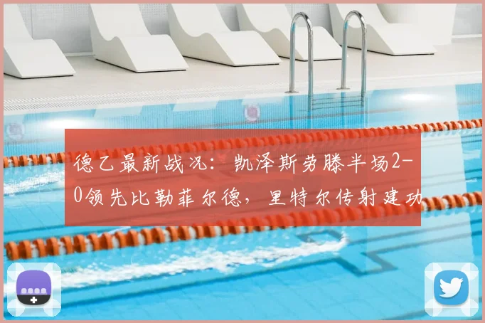 德乙最新战况：凯泽斯劳滕半场2-0领先比勒菲尔德，里特尔传射建功